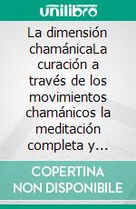 La dimensión chamánicaLa curación a través de los movimientos chamánicos la meditación completa y definitiva. E-book. Formato EPUB ebook