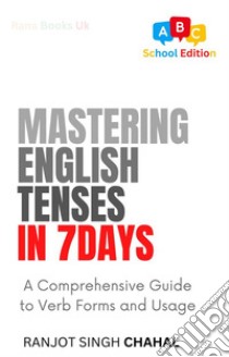 Mastering English Tenses in 7 DaysA Comprehensive Guide to Verb Forms and Usage. E-book. Formato EPUB ebook di Ranjot Singh Chahal