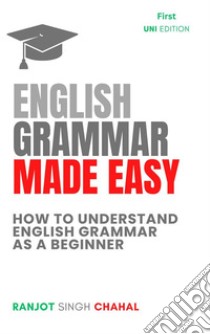 English Grammar Made EasyHow to Understand English Grammar as a Beginner. E-book. Formato EPUB ebook di Ranjot Singh Chahal