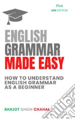 English Grammar Made EasyHow to Understand English Grammar as a Beginner. E-book. Formato EPUB ebook