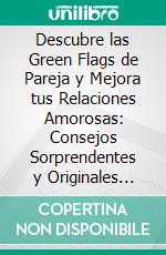 Descubre las Green Flags de Pareja y Mejora tus Relaciones Amorosas: Consejos Sorprendentes y Originales para Fortalecer tus Lazos Emocionales.. E-book. Formato EPUB ebook di Julio Alberto Martinez Lagrene