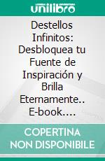 Destellos Infinitos: Desbloquea tu Fuente de Inspiración y Brilla Eternamente.. E-book. Formato EPUB ebook di Julio Alberto Martinez Lagrene