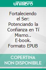 Fortaleciendo el Ser: Potenciando la Confianza en Tí Mismo.. E-book. Formato EPUB ebook di Julio Alberto Martinez Lagrene