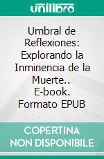 Umbral de Reflexiones: Explorando la Inminencia de la Muerte.. E-book. Formato EPUB ebook di Julio Alberto Martinez Lagrene