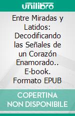 Entre Miradas y Latidos: Decodificando las Señales de un Corazón Enamorado.. E-book. Formato EPUB ebook di Julio Alberto Martinez Lagrene