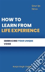 How to Learn from Life ExperienceEmbracing Your Unique Voice. E-book. Formato EPUB ebook