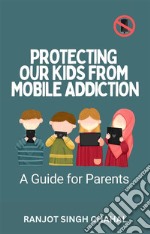 Protecting Our Kids from Mobile AddictionA Guide for Parents. E-book. Formato EPUB ebook