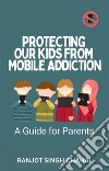 Protecting Our Kids from Mobile AddictionA Guide for Parents. E-book. Formato EPUB ebook