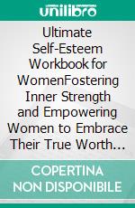 Ultimate Self-Esteem Workbook for WomenFostering Inner Strength and Empowering Women to Embrace Their True Worth and Flourish. E-book. Formato EPUB ebook di Catherine Smith