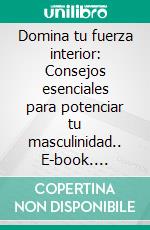 Domina tu fuerza interior: Consejos esenciales para potenciar tu masculinidad.. E-book. Formato EPUB ebook di Julio Alberto Martinez Lagrene