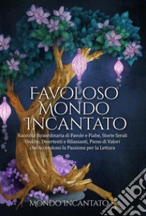 Favoloso Mondo IncantatoRaccolta Straordinaria di Favole e Fiabe, Storie Serali Uniche, Divertenti e Rilassanti, Pieno di Valori che Accendono la Passione per la Lettura. E-book. Formato EPUB ebook di Incantato Mondo