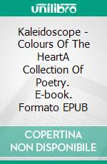 Kaleidoscope - Colours Of The HeartA Collection Of Poetry. E-book. Formato EPUB ebook