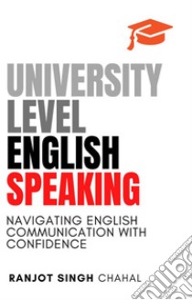 University Level English SpeakingNavigating English Communication with Confidence. E-book. Formato EPUB ebook di Ranjot Singh Chahal