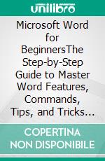 Microsoft Word for BeginnersThe Step-by-Step Guide to Master Word Features, Commands, Tips, and Tricks in Just 7 Days or Less. E-book. Formato EPUB ebook