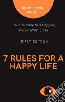 7 Rules for a Happy LifeYour Journey to a Happier, More Fulfilling Life. E-book. Formato EPUB ebook di Ranjot Singh Chahal