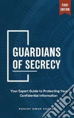 Guardians of SecrecyYour Expert Guide to Protecting Your Confidential Information. E-book. Formato EPUB ebook