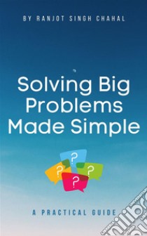 Solving Big Problems Made SimpleA Practical Guide. E-book. Formato EPUB ebook di Ranjot Singh Chahal