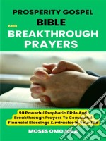 Prosperity Gospel, Bible and breakthrough Prayers: 90 Powerful Prophetic Bible And Breakthrough Prayers To Command Financial Blessings &amp; miracles In Your Life. E-book. Formato EPUB ebook