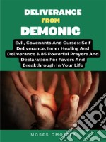 Deliverance From Demonic, Evil, Covenants And Curses: Self Deliverance, Inner Healing And Deliverance &amp; 85 Powerful Prayers And Declaration For Favors And Breakthrough In Your Life. E-book. Formato EPUB ebook