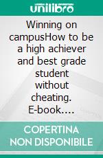 Winning on campusHow to be a high achiever and best grade student without cheating. E-book. Formato EPUB ebook