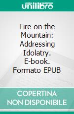 Fire on the Mountain: Addressing Idolatry. E-book. Formato EPUB ebook