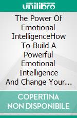 The Power Of Emotional IntelligenceHow To Build A Powerful Emotional Intelligence And Change Your Life With The Best Techniques. E-book. Formato EPUB ebook di Mejia Katt