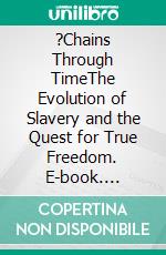 ?Chains Through TimeThe Evolution of Slavery and the Quest for True Freedom. E-book. Formato EPUB ebook