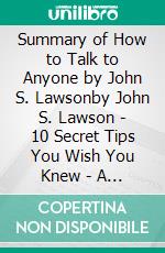 Summary of How to Talk to Anyone by John S. Lawsonby John S. Lawson - 10 Secret Tips You Wish You Knew - A Comprehensive Summary. E-book. Formato EPUB ebook di Francis Thomas