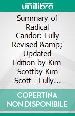 Summary of Radical Candor: Fully Revised & Updated Edition by Kim Scottby Kim Scott - Fully Revised & Updated Edition - A Comprehensive Summary. E-book. Formato EPUB ebook di Francis Thomas