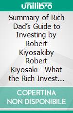 Summary of Rich Dad’s Guide to Investing by Robert Kiyosakiby Robert Kiyosaki - What the Rich Invest In, That the Poor and Middle Class Do Not! - A Comprehensive Summary. E-book. Formato EPUB ebook