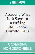 Accepting What Is10 Steps to a Fulfilling Life. E-book. Formato EPUB ebook