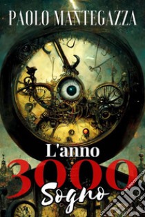 L'Anno 3000 - Sognoinclude Biografia / analisi del Romanzo. E-book. Formato EPUB ebook di Paolo Mantegazza