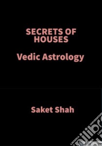 SECRETS of HOUSESVedic Astrology. E-book. Formato EPUB ebook di Saket Shah