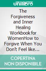 The Forgiveness and Inner Healing Workbook for WomenHow to Forgive When You Don’t Feel like it. E-book. Formato EPUB ebook di Catherine Smith