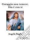 Coraggio non temere, Dio è con te. E-book. Formato EPUB ebook di Angelo Baglio