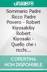 Sommario Padre Ricco Padre Povero - Robert Kiyosakiby Robert Kiyosaki  - Quello che i ricchi insegnano ai figli sul denaro - Rich Dad Poor Dad Sommario. E-book. Formato EPUB ebook di Franciso Thomas