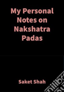 My Personal Notes on Nakshatra PadasVedic Astrology. E-book. Formato EPUB ebook di Saket Shah