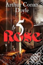 Le cinque rose - Arthur Conan Doyleinclude Biografia / Sinossi / traduzione revisionata. E-book. Formato EPUB ebook