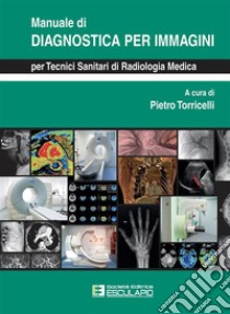 Manuale di Diagnostica per Immagini per Tecnici Sanitari di Radiologia Medica. E-book. Formato PDF ebook di Pietro Torricelli