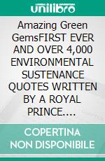 Amazing Green GemsFIRST EVER AND OVER 4,000 ENVIRONMENTAL SUSTENANCE QUOTES WRITTEN BY A ROYAL PRINCE. E-book. Formato EPUB ebook