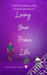 Living Your Prime Life10 Rules for Surrounding Yourself with Success. E-book. Formato EPUB ebook