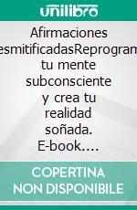 Afirmaciones desmitificadasReprograma tu mente subconsciente y crea tu realidad soñada. E-book. Formato EPUB ebook