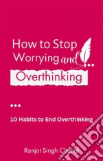 How to Stop Worrying and Overthinking10 Habits to End Overthinking. E-book. Formato EPUB ebook