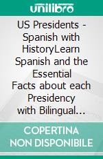 US Presidents - Spanish with HistoryLearn Spanish and the Essential Facts about each Presidency with Bilingual Reading (English/Spanish). E-book. Formato EPUB ebook di mike lang