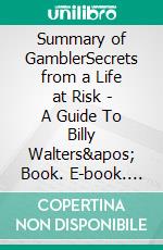 Summary of GamblerSecrets from a Life at Risk | A Guide To Billy Walters' Book. E-book. Formato EPUB ebook di Tina Evans