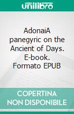 AdonaiA panegyric on the Ancient of Days. E-book. Formato EPUB ebook