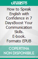 How to Speak English with Confidence in 7 DaysBoost Your Communication Skills. E-book. Formato EPUB ebook