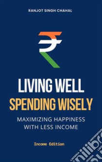 Living Well, Spending WiselyMaximizing Happiness with Less Income. E-book. Formato EPUB ebook di Ranjot Singh Chahal