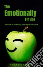 The Emotionally Fit LifeA Guide to Handling Feelings with Grace. E-book. Formato EPUB ebook