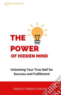 The Power of Hidden MindUnlocking Your True Self for Success and Fulfillment. E-book. Formato EPUB ebook di Ranjot Singh Chahal